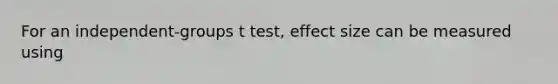 For an independent-groups t test, effect size can be measured using