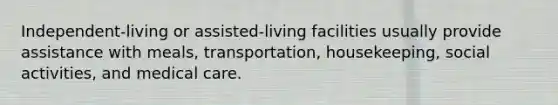 Independent-living or assisted-living facilities usually provide assistance with meals, transportation, housekeeping, social activities, and medical care.