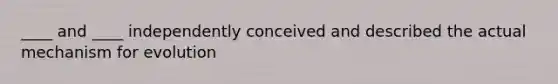 ____ and ____ independently conceived and described the actual mechanism for evolution