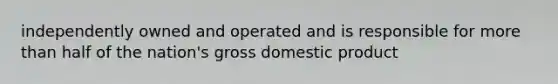 independently owned and operated and is responsible for more than half of the nation's gross domestic product