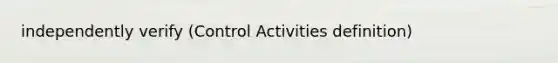 independently verify (Control Activities definition)