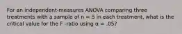 ​For an independent-measures ANOVA comparing three treatments with a sample of n = 5 in each treatment, what is the critical value for the F -ratio using α = .05?