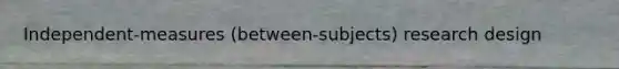 Independent-measures (between-subjects) research design