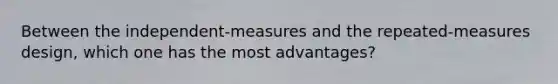 Between the independent-measures and the repeated-measures design, which one has the most advantages?