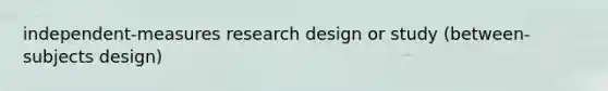 independent-measures research design or study (between-subjects design)