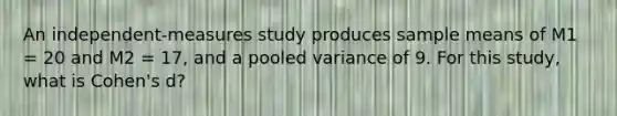 An independent-measures study produces sample means of M1 = 20 and M2 = 17, and a pooled variance of 9. For this study, what is Cohen's d?