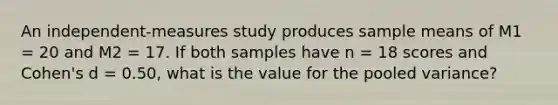 An independent-measures study produces sample means of M1 = 20 and M2 = 17. If both samples have n = 18 scores and Cohen's d = 0.50, what is the value for the pooled variance?