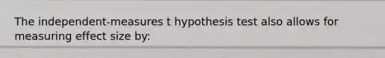 The independent-measures t hypothesis test also allows for measuring effect size by: