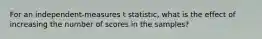 For an independent-measures t statistic, what is the effect of increasing the number of scores in the samples?