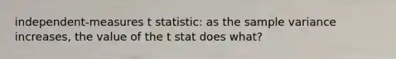 independent-measures t statistic: as the <a href='https://www.questionai.com/knowledge/kKPm4DaUPs-sample-variance' class='anchor-knowledge'>sample variance</a> increases, the value of the t stat does what?