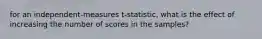 for an independent-measures t-statistic, what is the effect of increasing the number of scores in the samples?