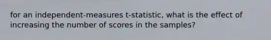 for an independent-measures t-statistic, what is the effect of increasing the number of scores in the samples?