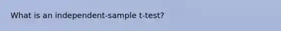 What is an independent-sample t-test?