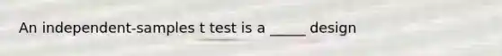 An independent-samples t test is a _____ design