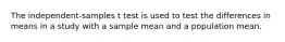 The independent-samples t test is used to test the differences in means in a study with a sample mean and a population mean.