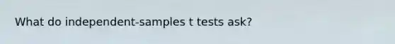 What do independent-samples t tests ask?