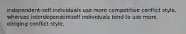 independent-self individuals use more competitive conflict style, whereas interdependentself individuals tend to use more obliging conflict style.