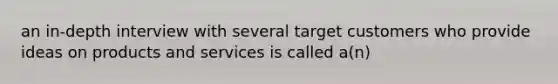 an in-depth interview with several target customers who provide ideas on products and services is called a(n)