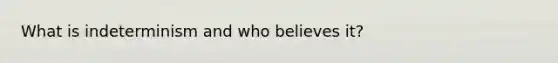 What is indeterminism and who believes it?