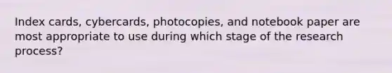 Index cards, cybercards, photocopies, and notebook paper are most appropriate to use during which stage of the research process?