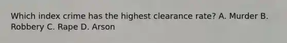 Which index crime has the highest clearance rate? A. Murder B. Robbery C. Rape D. Arson