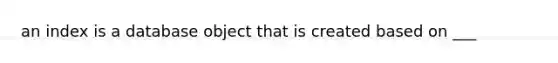 an index is a database object that is created based on ___