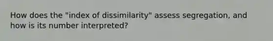 How does the "index of dissimilarity" assess segregation, and how is its number interpreted?