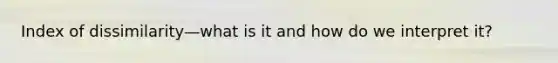 Index of dissimilarity—what is it and how do we interpret it?