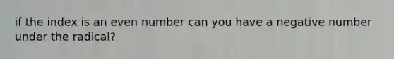 if the index is an even number can you have a negative number under the radical?