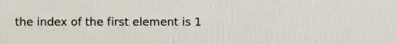 the index of the first element is 1