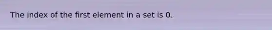 The index of the first element in a set is 0.