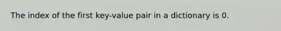 The index of the first key-value pair in a dictionary is 0.