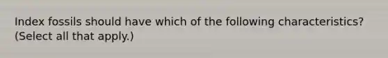 Index fossils should have which of the following characteristics? (Select all that apply.)