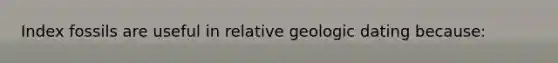 Index fossils are useful in relative geologic dating because: