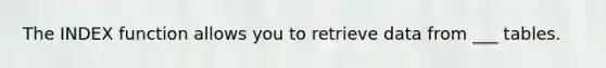 The INDEX function allows you to retrieve data from ___ tables.
