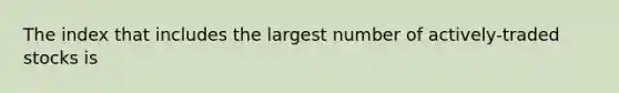 The index that includes the largest number of actively-traded stocks is