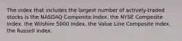 The index that includes the largest number of actively-traded stocks is the NASDAQ Composite Index. the NYSE Composite Index. the Wilshire 5000 Index. the Value Line Composite Index. the Russell Index.