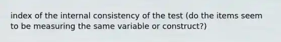 index of the internal consistency of the test (do the items seem to be measuring the same variable or construct?)