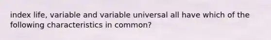 index life, variable and variable universal all have which of the following characteristics in common?