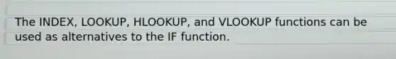 The INDEX, LOOKUP, HLOOKUP, and VLOOKUP functions can be used as alternatives to the IF function.