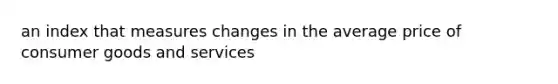 an index that measures changes in the average price of consumer goods and services