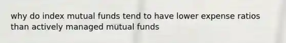 why do index mutual funds tend to have lower expense ratios than actively managed mutual funds