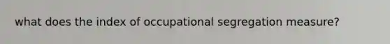 what does the index of occupational segregation measure?