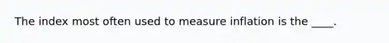 The index most often used to measure inflation is the ____.