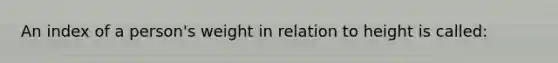 An index of a person's weight in relation to height is called: