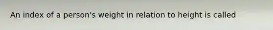 An index of a person's weight in relation to height is called