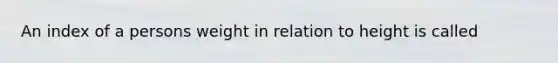 An index of a persons weight in relation to height is called