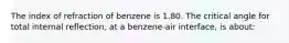 The index of refraction of benzene is 1.80. The critical angle for total internal reflection, at a benzene-air interface, is about: