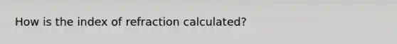 How is the index of refraction calculated?