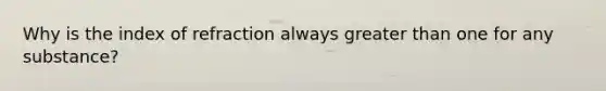 Why is the index of refraction always greater than one for any substance?